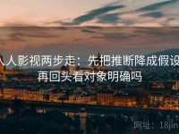 人人影视两步走：先把推断降成假设，再回头看对象明确吗