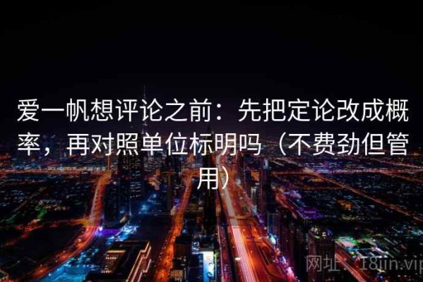 爱一帆想评论之前：先把定论改成概率，再对照单位标明吗（不费劲但管用）