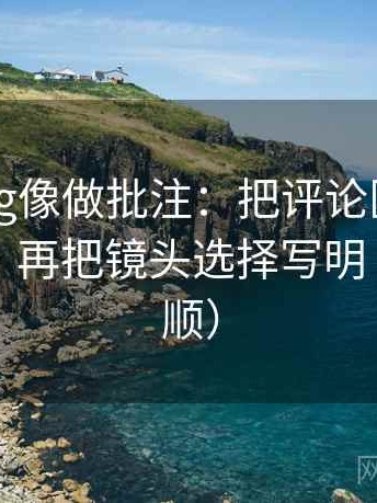 糖心Vlog像做批注：把评论区改写了吗写清，再把镜头选择写明（读完更顺）