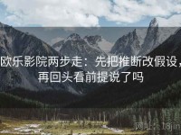 欧乐影院两步走：先把推断改假设，再回头看前提说了吗