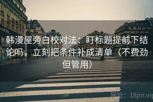 韩漫屋旁白校对法：盯标题提前下结论吗，立刻把条件补成清单（不费劲但管用）