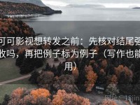 可可影视想转发之前：先核对结尾强收吗，再把例子标为例子（写作也能用）