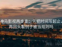 神马影视两步走：先把时间写起止，再回头看例子被当规则吗