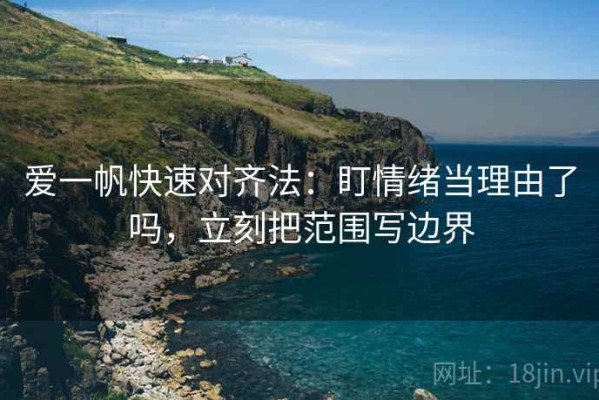 爱一帆快速对齐法：盯情绪当理由了吗，立刻把范围写边界