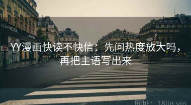 YY漫画快读不快信：先问热度放大吗，再把主语写出来
