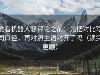 爱看机器人想评论之前：先把对比写同口径，再对照主语对齐了吗（读完更顺）