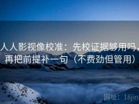 人人影视像校准：先校证据够用吗，再把前提补一句（不费劲但管用）