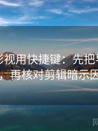 读星辰影视用快捷键：先把导语拆成两句，再核对剪辑暗示因果吗