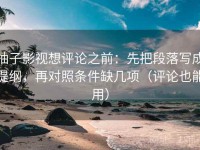 柚子影视想评论之前：先把段落写成提纲，再对照条件缺几项（评论也能用）