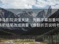 神马影院读懂关键：先抓字幕加重吗，再把结尾改成摘要（像翻折页说明书）
