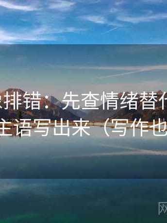 微密圈像排错：先查情绪替代证据吗，再把主语写出来（写作也能用）