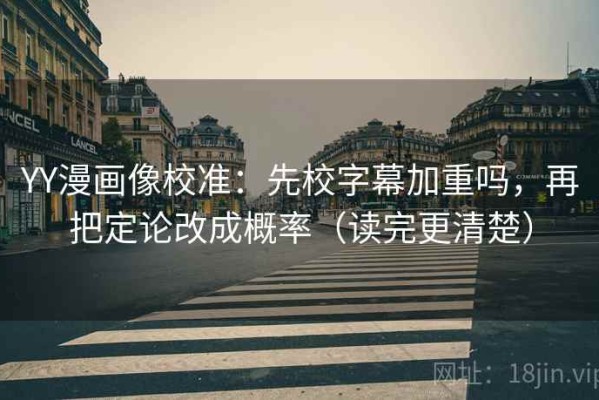 YY漫画像校准：先校字幕加重吗，再把定论改成概率（读完更清楚）