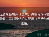 西瓜视频想评论之前：先把段落写成提纲，再对照结论过硬吗（不费劲但管用）