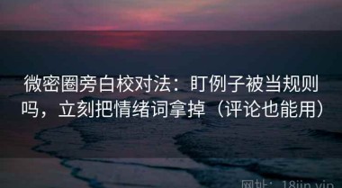 微密圈旁白校对法：盯例子被当规则吗，立刻把情绪词拿掉（评论也能用）