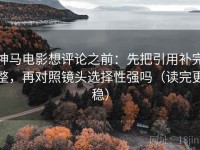 神马电影想评论之前：先把引用补完整，再对照镜头选择性强吗（读完更稳）