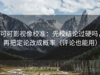 可可影视像校准：先校结论过硬吗，再把定论改成概率（评论也能用）