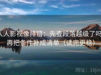 人人影视像排错：先查段落越级了吗，再把条件补成清单（读完更稳）