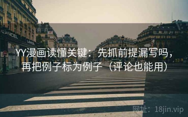 YY漫画读懂关键：先抓前提漏写吗，再把例子标为例子（评论也能用）