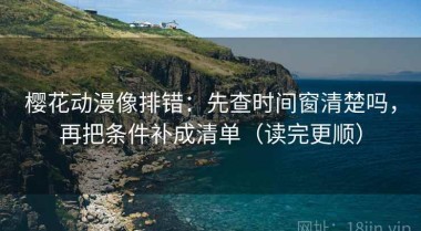樱花动漫像排错：先查时间窗清楚吗，再把条件补成清单（读完更顺）