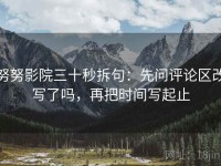 努努影院三十秒拆句：先问评论区改写了吗，再把时间写起止