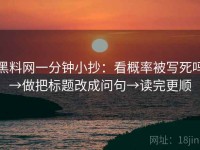 黑料网一分钟小抄：看概率被写死吗→做把标题改成问句→读完更顺