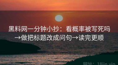 黑料网一分钟小抄：看概率被写死吗→做把标题改成问句→读完更顺