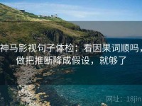 神马影视句子体检：看因果词顺吗，做把推断降成假设，就够了