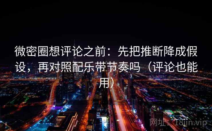 微密圈想评论之前:先把推断降成假设,再对照配乐带节奏吗(评论也能用) 微密圈想评论之前:先把推断降成假设,再对照配乐带节奏吗(评论也能用)