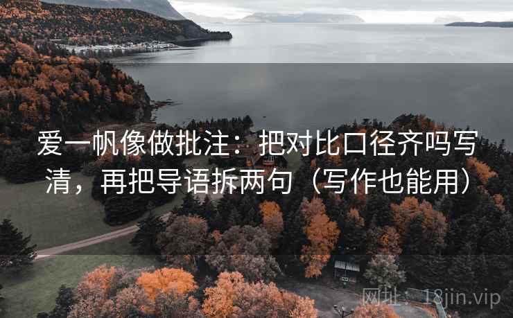 爱一帆像做批注:把对比口径齐吗写清,再把导语拆两句(写作也能用) 爱一帆像做批注:把对比口径齐吗写清,再把导语拆两句(写作也能用)
