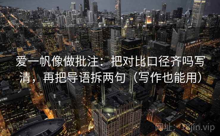 爱一帆像做批注:把对比口径齐吗写清,再把导语拆两句(写作也能用) 爱一帆像做批注:把对比口径齐吗写清,再把导语拆两句(写作也能用)