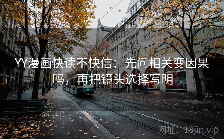 YY漫画快读不快信：先问相关变因果吗，再把镜头选择写明
