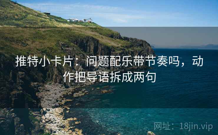 推特小卡片：问题配乐带节奏吗，动作把导语拆成两句