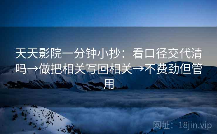 天天影院一分钟小抄：看口径交代清吗→做把相关写回相关→不费劲但管用