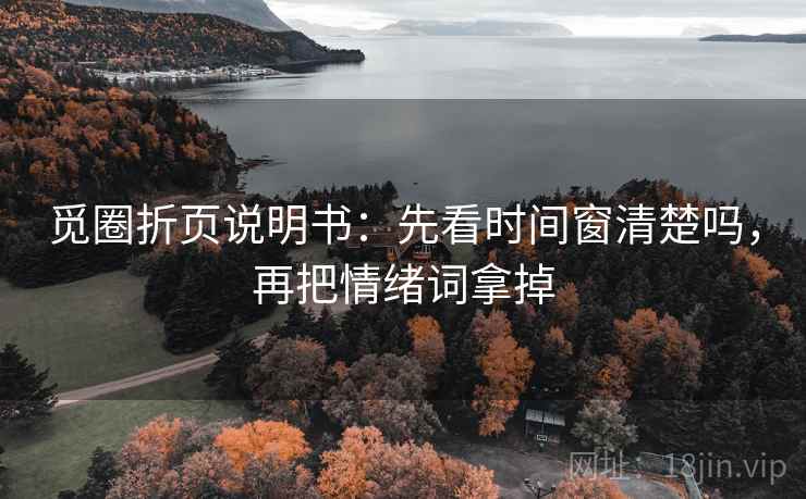 觅圈折页说明书：先看时间窗清楚吗，再把情绪词拿掉