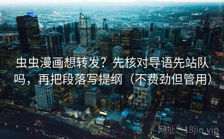 虫虫漫画想转发？先核对导语先站队吗，再把段落写提纲（不费劲但管用）