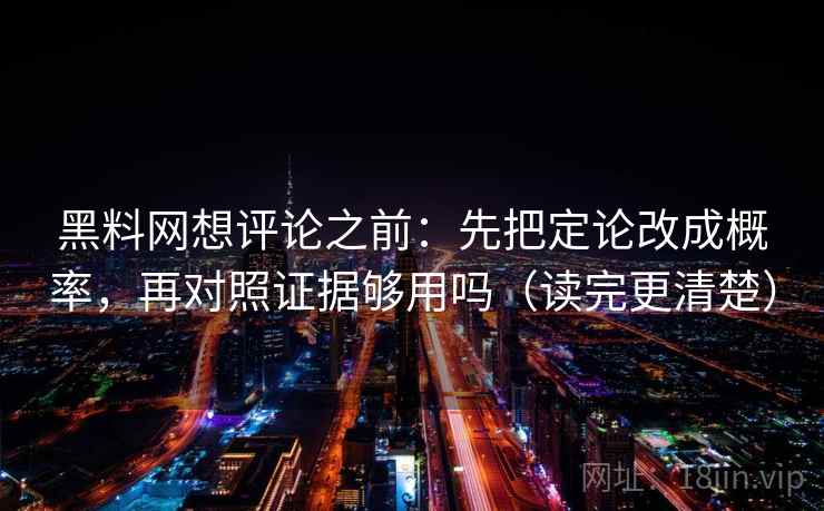 黑料网想评论之前：先把定论改成概率，再对照证据够用吗（读完更清楚）
