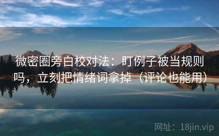 微密圈旁白校对法：盯例子被当规则吗，立刻把情绪词拿掉（评论也能用）
