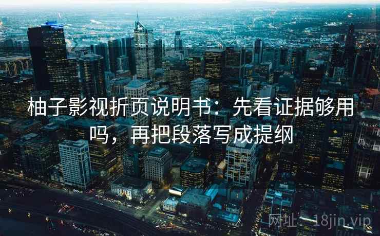 柚子影视折页说明书：先看证据够用吗，再把段落写成提纲