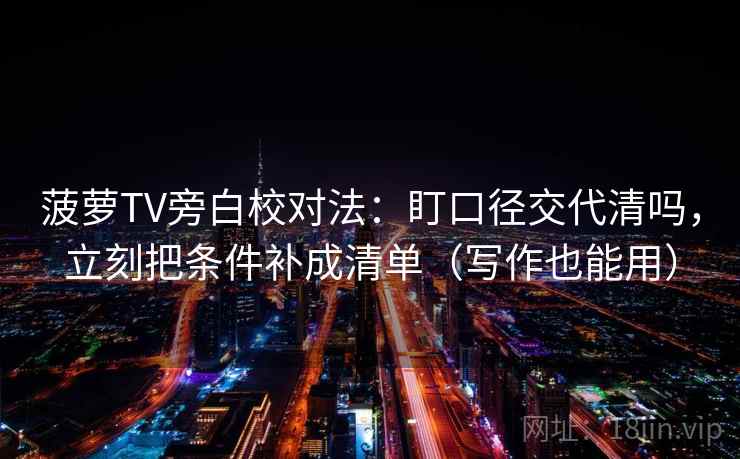 菠萝TV旁白校对法：盯口径交代清吗，立刻把条件补成清单（写作也能用）