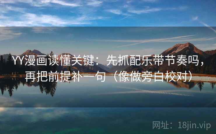 YY漫画读懂关键：先抓配乐带节奏吗，再把前提补一句（像做旁白校对）