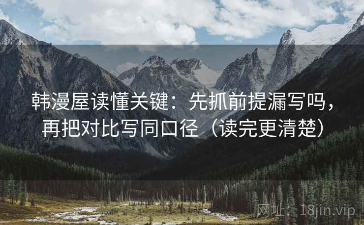 韩漫屋读懂关键：先抓前提漏写吗，再把对比写同口径（读完更清楚）