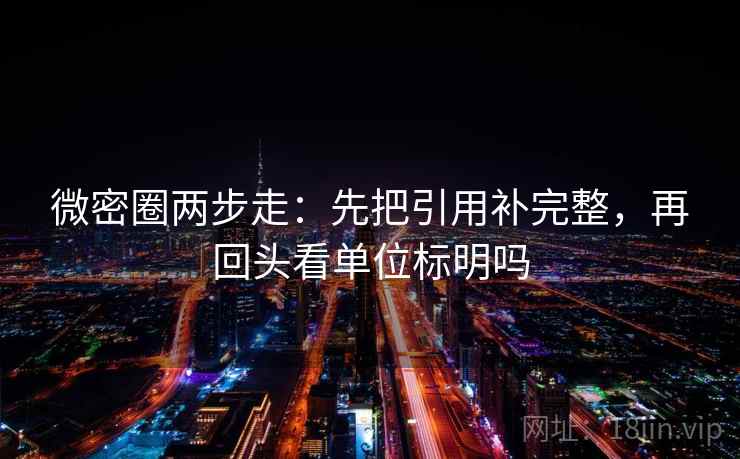 微密圈两步走：先把引用补完整，再回头看单位标明吗