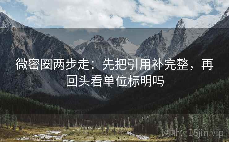 微密圈两步走：先把引用补完整，再回头看单位标明吗
