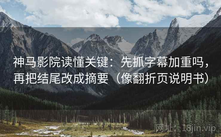 神马影院读懂关键：先抓字幕加重吗，再把结尾改成摘要（像翻折页说明书）